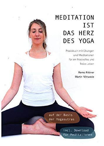 Meditation ist das Herz des Yoga: Praxisbuch mit Übungen und Meditationen für ein friedvolles und freies Leben auf der Basis der Yogasutras: ... Yogasutras. Incl. Download für Meditationen