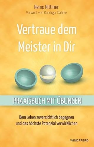 Vertraue dem Meister in Dir: Dem Leben zuversichtlich begegnen und das höchste Potenzial verwirklichen - Praxisbuch mit Übungen - Vertraue dem Meister in Dir: Dem Leben zuversichtlich begegnen und das höchste Potenzial verwirklichen - Praxisbuch mit Übungen -