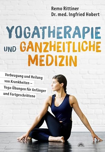 Yogatherapie und ganzheitliche Medizin: Vorbeugung und Heilung von Krankheiten – Yoga-Übungen für Anfänger und Fortgeschrittene