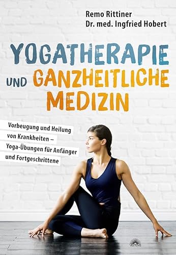 Yogatherapie und ganzheitliche Medizin: Vorbeugung und Heilung von Krankheiten – Yoga-Übungen für Anfänger und Fortgeschrittene