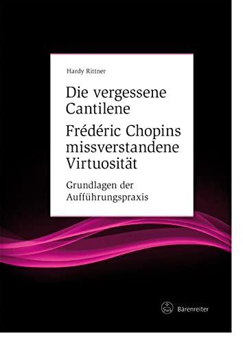 Die vergessene Cantilene. Frédéric Chopins missverstandene Virtuosität -Grundlagen der Aufführungspraxis- (Fokus Musikwissenschaft) von Bärenreiter Verlag