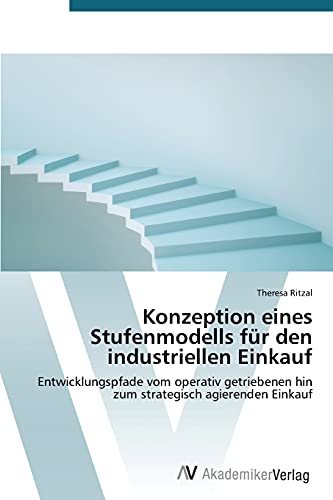 Konzeption eines Stufenmodells für den industriellen Einkauf: Entwicklungspfade vom operativ getriebenen hin zum strategisch agierenden Einkauf