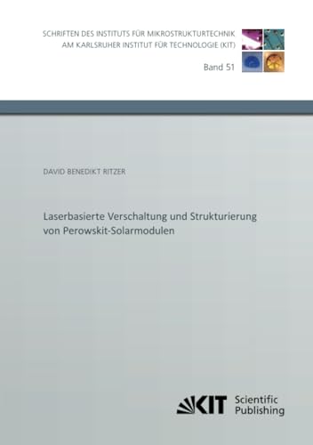 Laserbasierte Verschaltung und Strukturierung von Perowskit-Solarmodulen (Schriften des Instituts für Mikrostrukturtechnik am Karlsruher Institut für Technologie, Band 51) von KIT Scientific Publishing