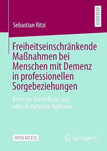 Freiheitseinschränkende Maßnahmen bei Menschen mit Demenz in professionellen Sorgebeziehungen: Kritische Darstellung und ethisch-fachliche Reflexion von Springer VS