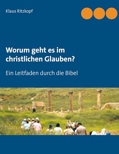 Worum geht es im christlichen Glauben?: Ein Leitfaden durch die Bibel