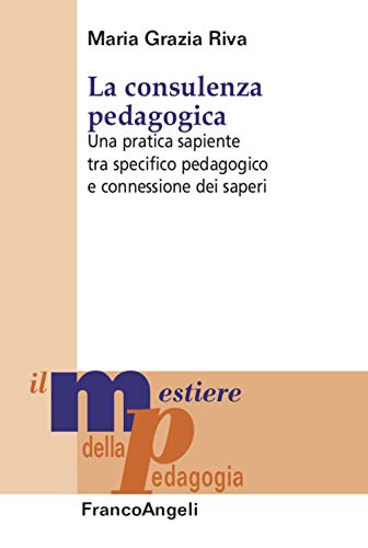 La consulenza pedagogica. Una pratica sapiente tra specifico pedagogico e connessione dei saperi (Il mestiere della pedagogia.Studi e appr.)
