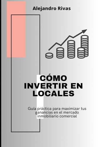 CÓMO INVERTIR EN LOCALES: Guía práctica para maximizar tus ganancias en el mercado inmobiliario comercial von Independently published
