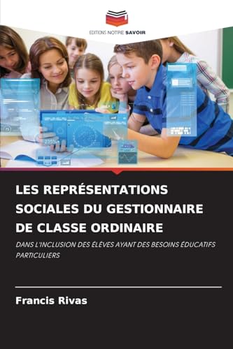 LES REPRÉSENTATIONS SOCIALES DU GESTIONNAIRE DE CLASSE ORDINAIRE: DANS L'INCLUSION DES ÉLÈVES AYANT DES BESOINS ÉDUCATIFS PARTICULIERS von Editions Notre Savoir