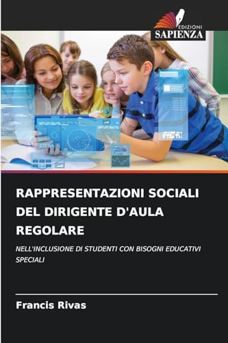 RAPPRESENTAZIONI SOCIALI DEL DIRIGENTE D'AULA REGOLARE: NELL'INCLUSIONE DI STUDENTI CON BISOGNI EDUCATIVI SPECIALI von Edizioni Sapienza