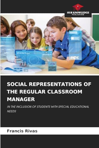 SOCIAL REPRESENTATIONS OF THE REGULAR CLASSROOM MANAGER: IN THE INCLUSION OF STUDENTS WITH SPECIAL EDUCATIONAL NEEDS von Our Knowledge Publishing