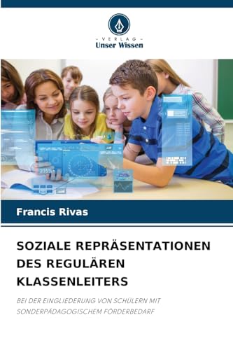 SOZIALE REPRÄSENTATIONEN DES REGULÄREN KLASSENLEITERS: BEI DER EINGLIEDERUNG VON SCHÜLERN MIT SONDERPÄDAGOGISCHEM FÖRDERBEDARF von Verlag Unser Wissen