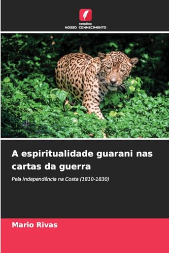 A espiritualidade guarani nas cartas da guerra: Pela Independência na Costa (1810-1830) von Edições Nosso Conhecimento