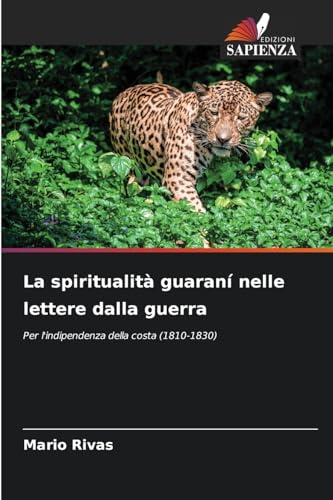 La spiritualità guaraní nelle lettere dalla guerra: Per l'indipendenza della costa (1810-1830) von Edizioni Sapienza