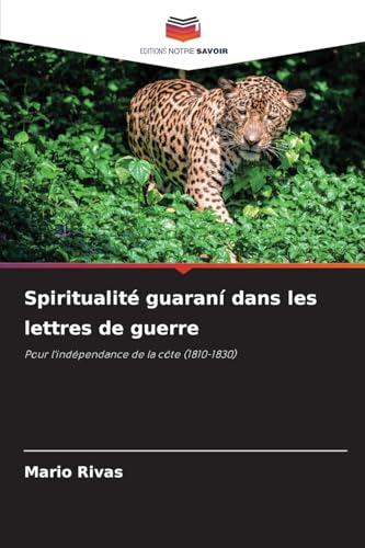 Spiritualité guaraní dans les lettres de guerre: Pour l'indépendance de la côte (1810-1830) von Editions Notre Savoir
