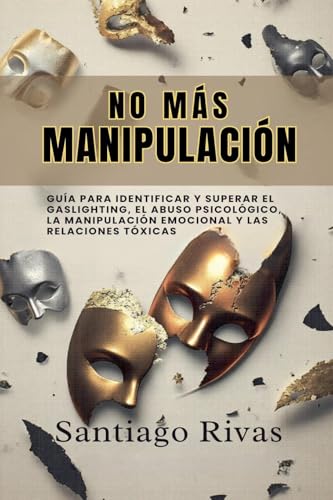 No Más Manipulación - Cómo Escapar del Abuso Invisible, La Manipulación, Las Personas Tóxicas y Pasivo-Agresivas y Alcanzar la Libertad Emocional von Santiago Rivas