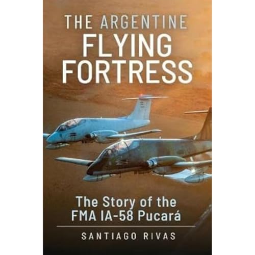 The Argentine Flying Fortress: The Story of the FMA IA-58 Pucará von Air World