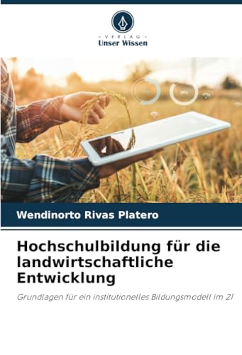 Hochschulbildung für die landwirtschaftliche Entwicklung: Grundlagen für ein institutionelles Bildungsmodell im 21 von Verlag Unser Wissen