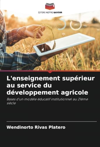 L'enseignement supérieur au service du développement agricole: Bases d'un modèle éducatif institutionnel au 21ème siècle von Editions Notre Savoir