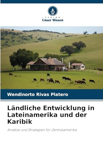 Ländliche Entwicklung in Lateinamerika und der Karibik: Ansätze und Strategien für Zentralamerika von Verlag Unser Wissen