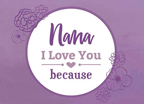 Nana I Love You Because: Prompted Fill In Blank I Love You Book for Nana; Gift Book for Nana; Things I Love About You Book for Grandmothers, Nana ... Nana Gifts (I Love You Because Book, Band 13)