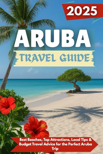 ARUBA Travel guide 2025: Best Beaches, Top Attractions, Local Tips & Budget Travel Advice for the Perfect Aruba Trip von Independently published