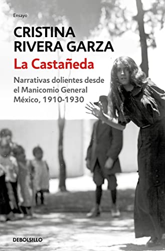 La Castañeda. Narrativas dolientes desde el Manicomio General México, 1910-1930 / La Castañeda. Insane Asylum: Narrativas Dolientes Desde El Manicomio General Mexico, 1910-1930