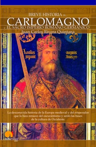 Breve historia de Carlomagno : el Sacro Imperio Romano Germánico : la desconocida historia de la Europa medieval y del emperador que la hizo renacer ... y sentó las bases de la cultura de Occidente