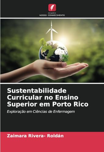 Sustentabilidade Curricular no Ensino Superior em Porto Rico: Exploração em Ciências de Enfermagem Sustentabilidade Curricular no Ensino Superior em Porto Rico: Exploração em Ciências de Enfermagem