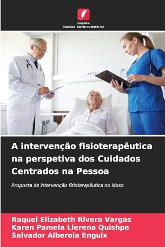A intervenção fisioterapêutica na perspetiva dos Cuidados Centrados na Pessoa: Proposta de intervenção fisioterapêutica no idoso von Edições Nosso Conhecimento