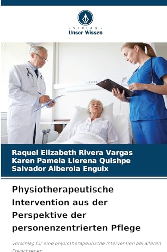 Physiotherapeutische Intervention aus der Perspektive der personenzentrierten Pflege: Vorschlag für eine physiotherapeutische Intervention bei älteren Erwachsenen von Verlag Unser Wissen