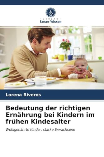 Bedeutung der richtigen Ernährung bei Kindern im frühen Kindesalter: Wohlgenährte Kinder, starke Erwachsene von Verlag Unser Wissen
