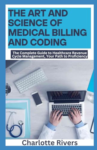 The Art and Science of Medical Billing and Coding: The Complete Guide to Healthcare Revenue Cycle Management, Your Path to Proficiency