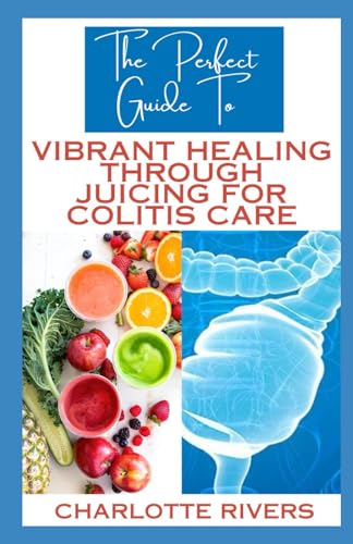 The Perfect Guide To Vibrant Healing Through Juicing for Colitis Care: Navigating Colitis Flare-Ups with Nutrient-Rich Juices With Soothing Solution von Independently published