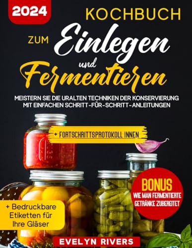 Kochbuch zum Einlegen und Fermentieren: Meistern Sie die uralten Techniken der Konservierung mit Einfachen Schritt-für-Schritt-Anleitungen | 100 leicht nachzukochenden Rezepten von Independently published