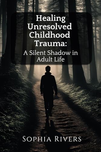 Healing Unresolved Childhood Trauma: A Silent Shadow in Adult Life von Independently published