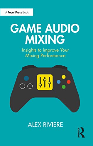 Game Audio Mixing: Insights to Improve Your Mixing Performance von Focal Press