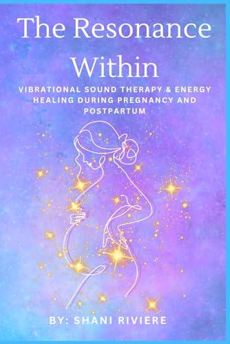 The Resonance Within: Vibrational Sound Therapy & Energy Healing During Pregnancy and Postpartum (The Quantum Healing Series: Mastering Energy, Frequency, and Astral Projection) von LoveLight Energy Healing Inc
