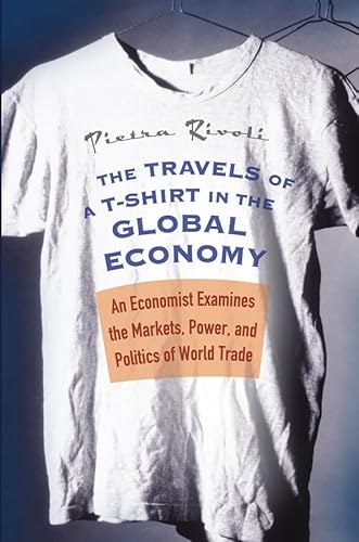 The Travels Of A T-Shirt In The Global Economy: An Economist Examines The Markets, Power, And Politics Of World Trade