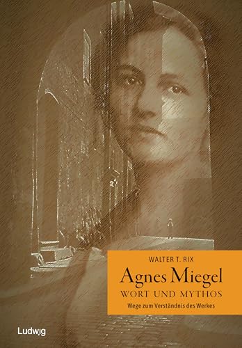 Agnes Miegel – Wort und Mythos - Wege zum Verständnis des Werkes von Ludwig