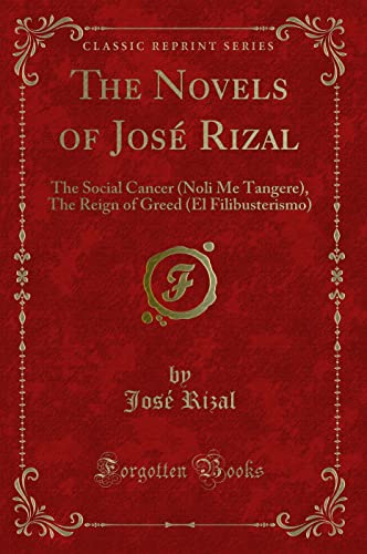 The Novels of José Rizal: The Social Cancer (Noli Me Tangere), The Reign of Greed (El Filibusterismo) (Classic Reprint)