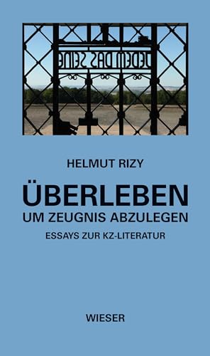 Überleben – um Zeugnis abzulegen: Essays zur KZ-Literatur