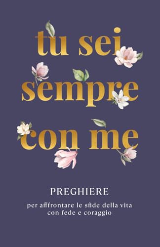 Tu Sei Sempre Con Me: Preghiere per affrontare le sfide della vita con fede e coraggio (La Forza della Preghiera, Band 1) von Chapter Zero