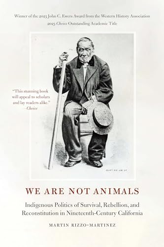 We Are Not Animals: Indigenous Politics of Survival, Rebellion, and Reconstitution in Nineteenth-Century California