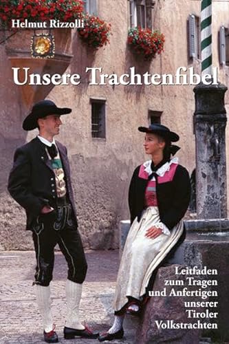 Unsere Trachtenfibel: Leitfaden zum Tragen und Anfertigen unserer Tiroler Volkstrachten