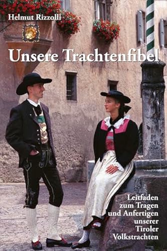 Unsere Trachtenfibel: Leitfaden zum Tragen und Anfertigen unserer Tiroler Volkstrachten