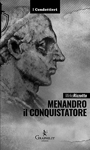 Menandro il Conquistatore. Il re greco che soggiogò l'India (I Condottieri)