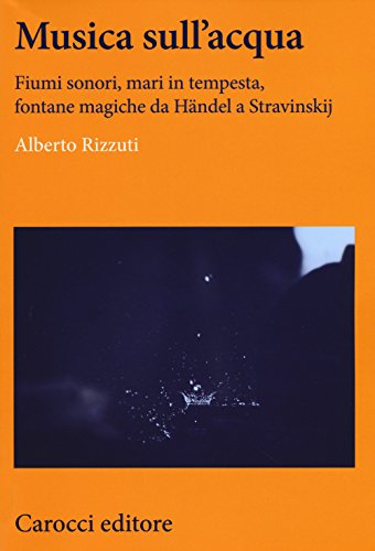 Musica sull'acqua. Fiumi sonori, mari in tempesta, fontane magiche da Händel a Stravinskij (Lingue e letterature Carocci) von Carocci