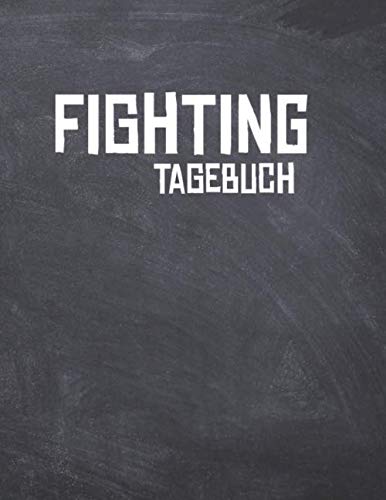 Fighting Tagebuch: Das Ultimative Kampfsport Trainings Logbuch für den Kampfsportler