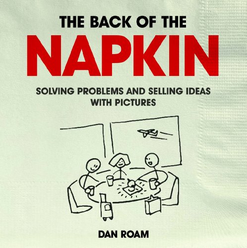 Back of the Napkin: Solving Problems and Selling Ideas with Pictures Back of the Napkin: Solving Problems and Selling Ideas with Pictures
