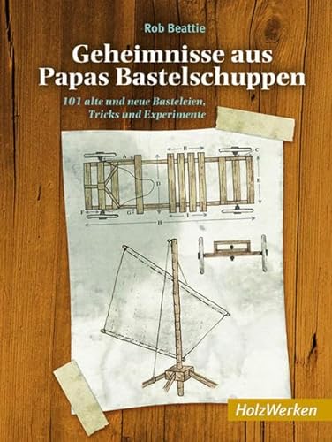 Geheimnisse aus Papas Bastelschuppen: 101 alte und neue Basteleien, Tricks und Experimente (HolzWerken)